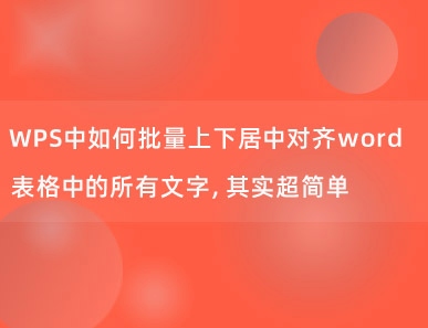 WPS中如何批量上下居中对齐word表格中的所有文字，其实超简单